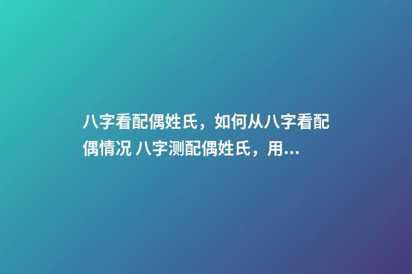 八字看配偶姓氏，如何从八字看配偶情况 八字测配偶姓氏，用自己姓测另一半的姓-第1张-观点-玄机派